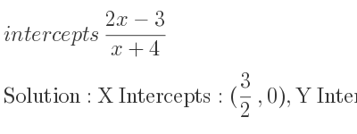 The intercepts of (2x-3)/(x+4) is X Intercepts: (3/2 ,0),Y Intercepts: (0,-3/4)